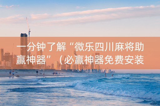 一分钟了解“微乐四川麻将助赢神器”（必赢神器免费安装)