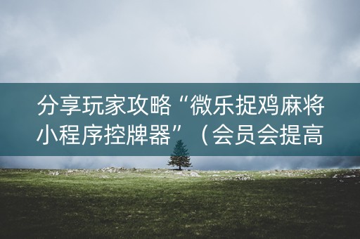 分享玩家攻略“微乐捉鸡麻将小程序控牌器”（会员会提高胜率吗)