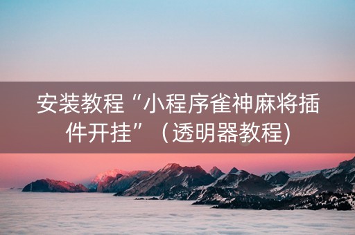 安装教程“小程序雀神麻将插件开挂”（透明器教程)