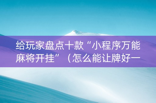 给玩家盘点十款“小程序万能麻将开挂”（怎么能让牌好一点)