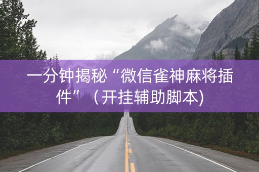 一分钟揭秘“微信雀神麻将插件”（开挂辅助脚本)