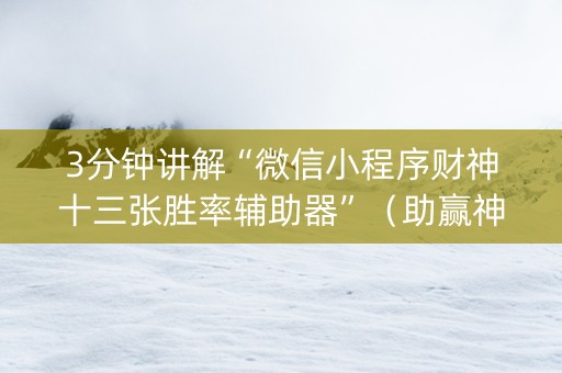 3分钟讲解“微信小程序财神十三张胜率辅助器”（助赢神器购买)