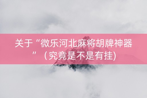 关于“微乐河北麻将胡牌神器”（究竟是不是有挂)