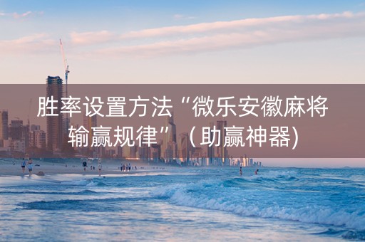 胜率设置方法“微乐安徽麻将输赢规律”（助赢神器)