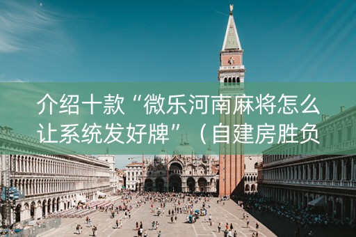 介绍十款“微乐河南麻将怎么让系统发好牌”（自建房胜负规律)