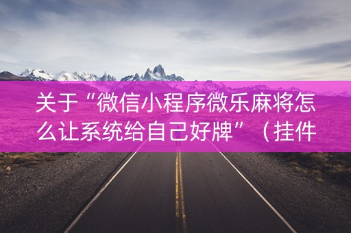 关于“微信小程序微乐麻将怎么让系统给自己好牌”（挂件神器)