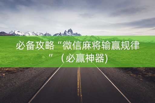 必备攻略“微信麻将输赢规律”（必赢神器)