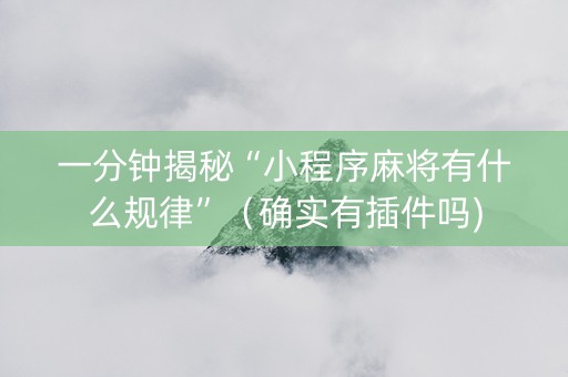 一分钟揭秘“小程序麻将有什么规律”（确实有插件吗)