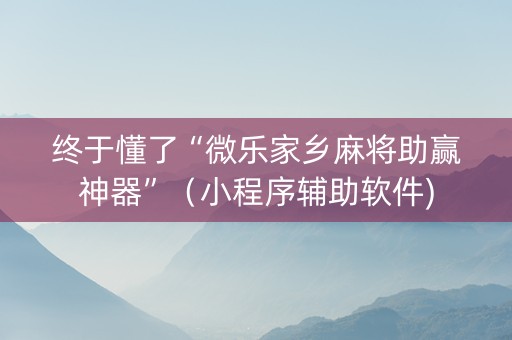 终于懂了“微乐家乡麻将助赢神器”（小程序辅助软件)
