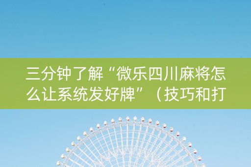 三分钟了解“微乐四川麻将怎么让系统发好牌”（技巧和打好牌方法)