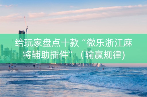 给玩家盘点十款“微乐浙江麻将辅助插件”（输赢规律)