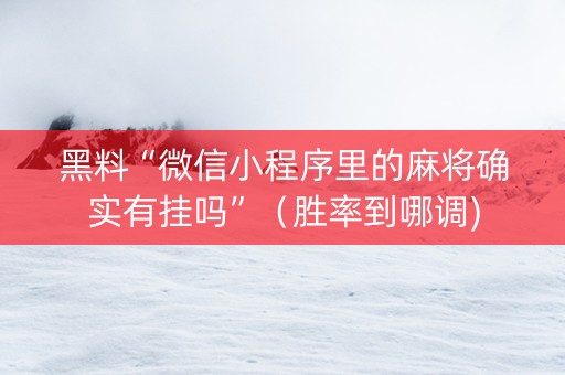 黑料“微信小程序里的麻将确实有挂吗”（胜率到哪调)