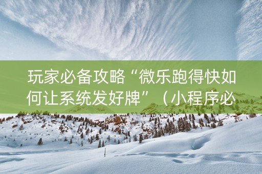 玩家必备攻略“微乐跑得快如何让系统发好牌”（小程序必赢神器)