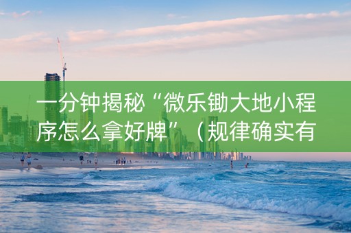 一分钟揭秘“微乐锄大地小程序怎么拿好牌”（规律确实有挂)