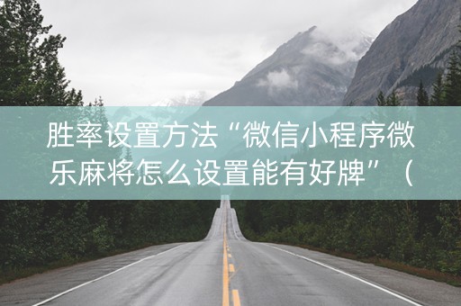 胜率设置方法“微信小程序微乐麻将怎么设置能有好牌”（必赢神器免费安装)