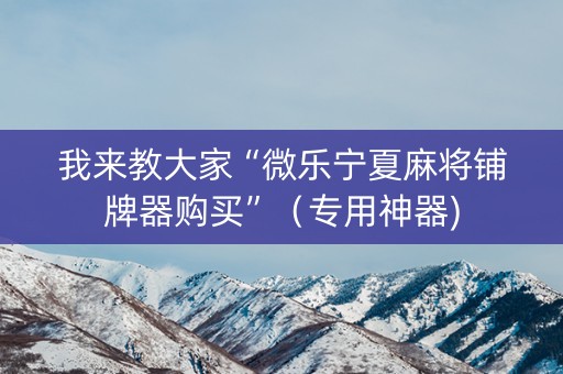 我来教大家“微乐宁夏麻将铺牌器购买”（专用神器)