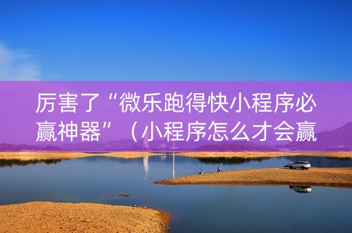 厉害了“微乐跑得快小程序必赢神器”（小程序怎么才会赢)