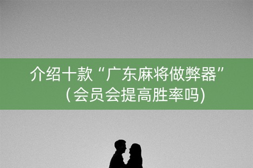 介绍十款“广东麻将做弊器”（会员会提高胜率吗)