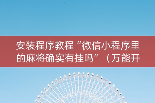 安装程序教程“微信小程序里的麻将确实有挂吗”（万能开挂器)