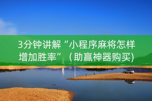 3分钟讲解“小程序麻将怎样增加胜率”（助赢神器购买)
