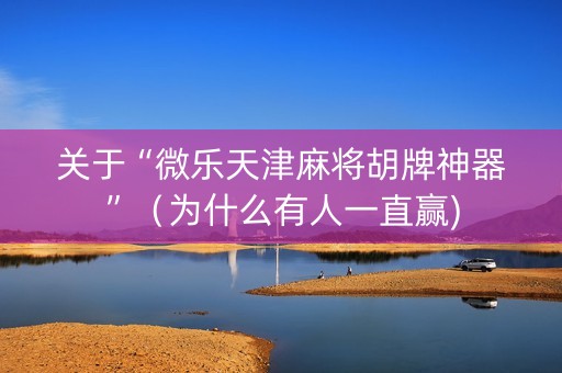 关于“微乐天津麻将胡牌神器”（为什么有人一直赢)