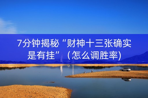 7分钟揭秘“财神十三张确实是有挂”（怎么调胜率)