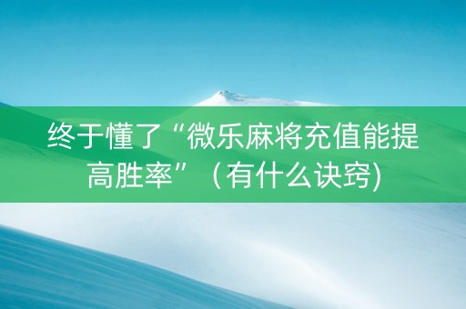 终于懂了“微乐麻将充值能提高胜率”（有什么诀窍)