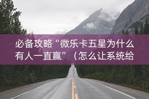必备攻略“微乐卡五星为什么有人一直赢”（怎么让系统给你发好牌)