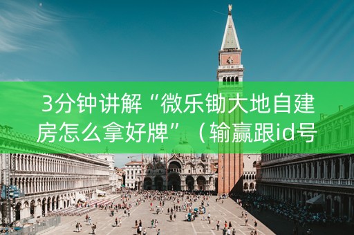 3分钟讲解“微乐锄大地自建房怎么拿好牌”（输赢跟id号有关系吗)