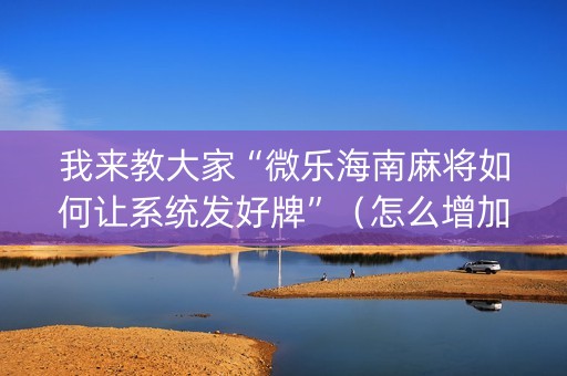 我来教大家“微乐海南麻将如何让系统发好牌”（怎么增加胜率)