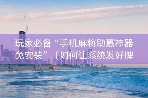 玩家必备“手机麻将助赢神器免安装”（如何让系统发好牌)
