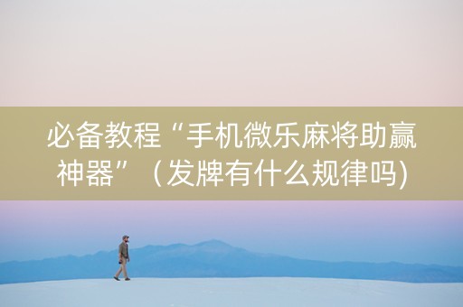 必备教程“手机微乐麻将助赢神器”（发牌有什么规律吗)