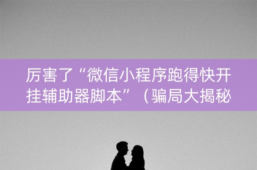 厉害了“微信小程序跑得快开挂辅助器脚本”（骗局大揭秘)
