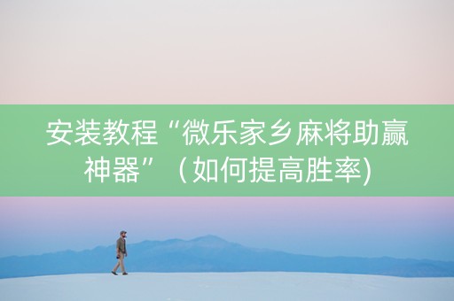 安装教程“微乐家乡麻将助赢神器”（如何提高胜率)