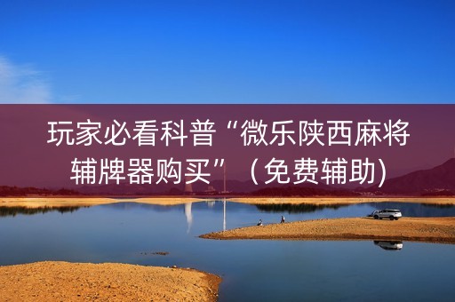 玩家必看科普“微乐陕西麻将辅牌器购买”（免费辅助)