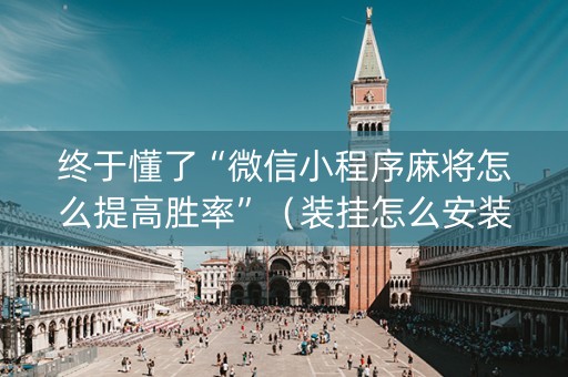 终于懂了“微信小程序麻将怎么提高胜率”（装挂怎么安装)