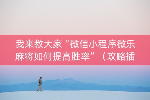 我来教大家“微信小程序微乐麻将如何提高胜率”（攻略插件)