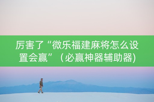 厉害了“微乐福建麻将怎么设置会赢”（必赢神器辅助器)