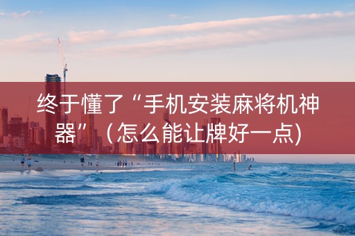 终于懂了“手机安装麻将机神器”（怎么能让牌好一点)