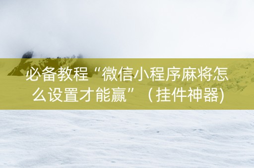 必备教程“微信小程序麻将怎么设置才能赢”（挂件神器)