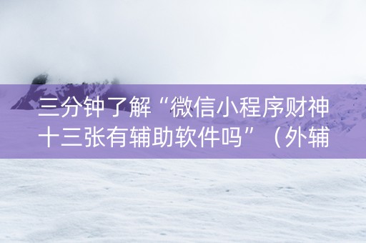 三分钟了解“微信小程序财神十三张有辅助软件吗”（外辅工具)