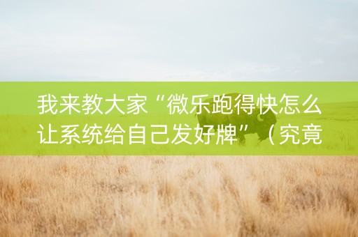 我来教大家“微乐跑得快怎么让系统给自己发好牌”（究竟是不是有挂)