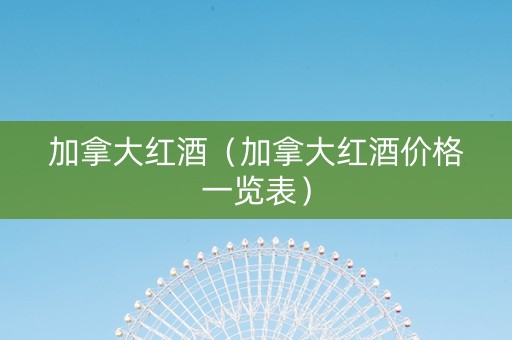 加拿大红酒（加拿大红酒价格一览表）