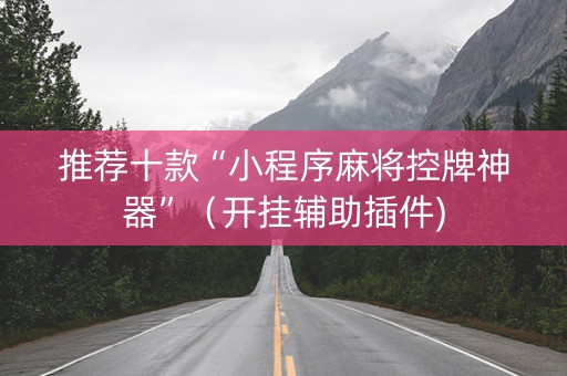 推荐十款“小程序麻将控牌神器”（开挂辅助插件)