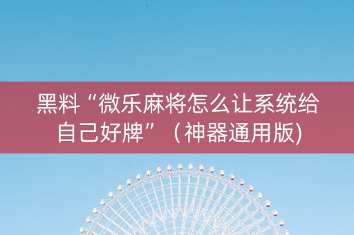 黑料“微乐麻将怎么让系统给自己好牌”（神器通用版)