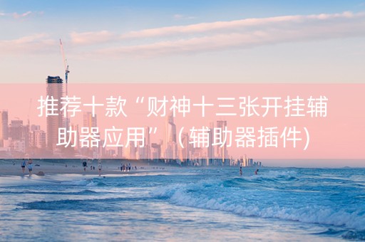 推荐十款“财神十三张开挂辅助器应用”（辅助器插件)