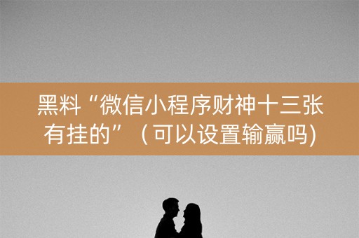 黑料“微信小程序财神十三张有挂的”（可以设置输赢吗)
