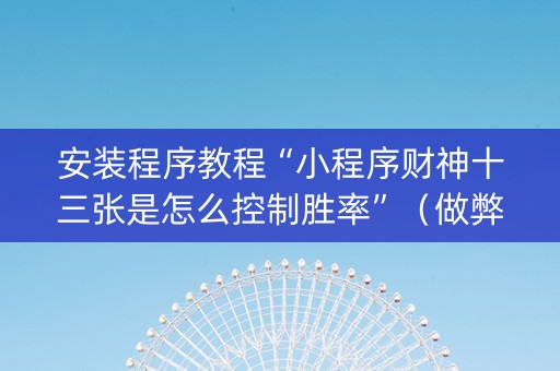 安装程序教程“小程序财神十三张是怎么控制胜率”（做弊器软件下载)