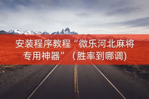 安装程序教程“微乐河北麻将专用神器”（胜率到哪调)