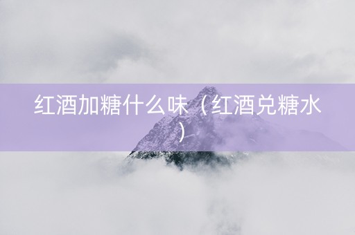 红酒加糖什么味（红酒兑糖水）